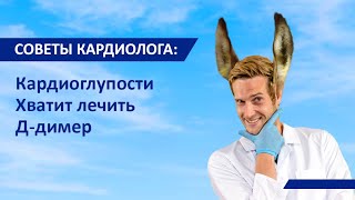 Советы кардиолога: Кардиоглупости. Хватит лечить Д Димер!