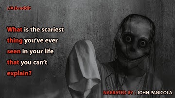 What is the scariest thing you’ve ever seen in your life that you can’t explain?