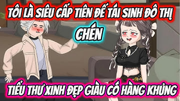 Tôi Là Siêu Cấp Tiên Đế Tái Sinh Đô Thị Chén Tiểu Thư Xinh Đẹp Giàu Có Hàng Khủng | HH VietSub