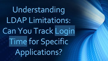 Understanding LDAP Limitations: Can You Track Login Time for Specific Applications?
