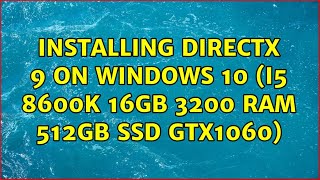 Installing DirectX 9 on Windows 10 (i5 8600k 16GB 3200 RAM 512GB SSD GTX1060)
