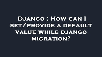 Django : How can I set/provide a default value while django migration?