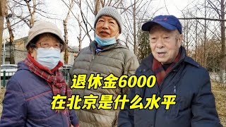 在北京退休金6000是什么水平？听皇城根大爷大妈怎么说