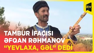 Tambur ifaçısı Əfqan Rəhmanov “Yevlaxa, gəl” dedi Resimi