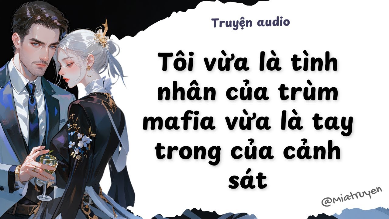 [ Truyện Audio ] Tôi vừa là tình nhân của trùm mafia vừa là tay trong của cảnh sát | Mia Truyện