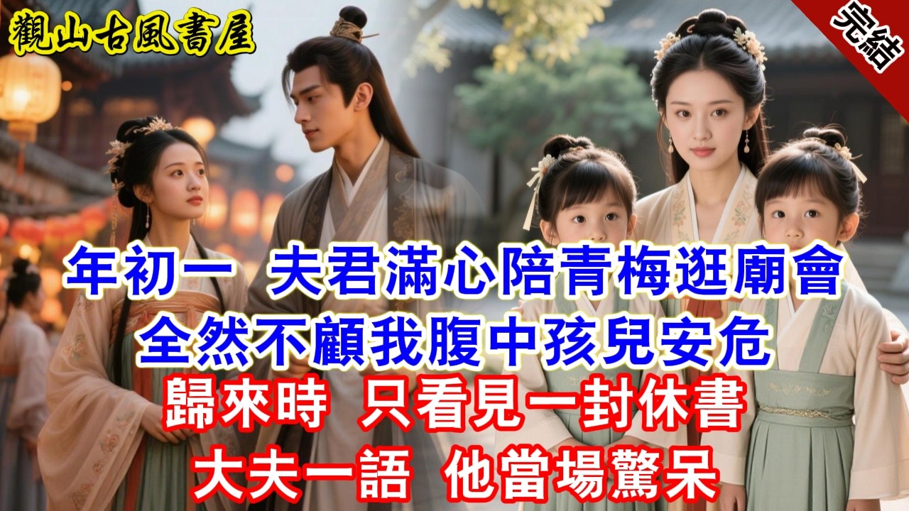 【完結爽文】年初一 夫君滿心陪青梅逛廟會全然不顧我腹中孩兒安危歸來時 只看見一封休書大夫一語 他當場驚呆#古言#完結#綠茶#小説#一口氣看完#有聲小說