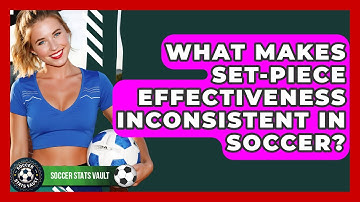 What Makes Set-piece Effectiveness Inconsistent In Soccer? - Soccer Stats Vault