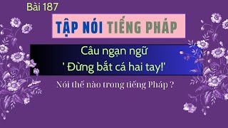 #187- Câu ngạn ngữ 'Đừng bắt cá hai tay!' nói thế nào trong tiếng Pháp? Nói thế nào trong tiếng Pháp