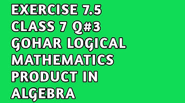 EXERCISE 7.5 CLASS 7 Q.NO.3 GOHAR LOGICAL MATHEMATICS | PRODUCT IN ALGEBRA