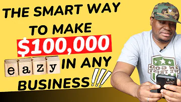 The Smart Way To Make $100,000 EASILY In ANY Business