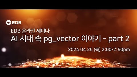 [EDB웨비나]AI 시대 속 pg_vector이야기 part 2(24.04.25)