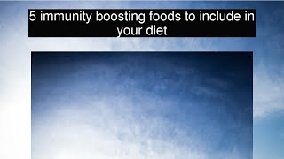 5 immunity boosting foods to include in your diet