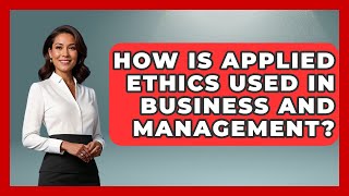 How Is Applied Ethics Used In Business And Management? - The Ethical Compass