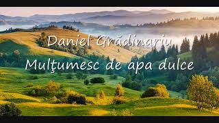 Miniatura de "Mulțumesc de apa dulce. Daniel Gradinariu 2018"