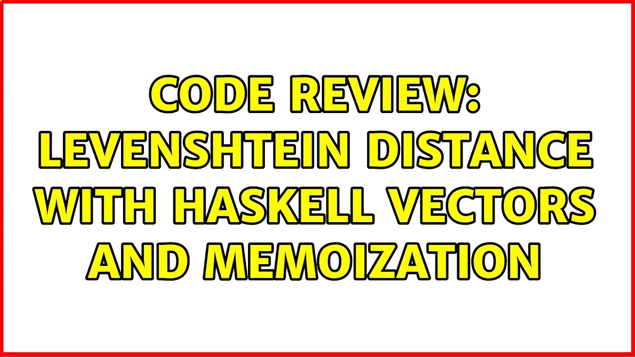 Code Review Levenshtein Distance with Haskell Vectors and Memoization