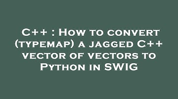 C++ : How to convert (typemap) a jagged C++ vector of vectors to Python in SWIG