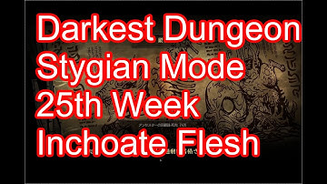 Darkest Dungeon, Inchoate Flesh, Stygian Mode, 25th Week