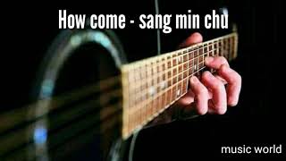 Video thumbnail of "How come - sang min chu"