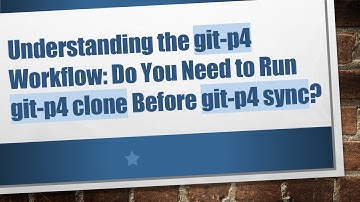 Understanding the git-p4 Workflow: Do You Need to Run git-p4 clone Before git-p4 sync?