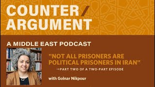 Counter/Argument: A Middle East Podcast — 'Not All Prisoners Are Political Prisoners in Iran' pt 2/2