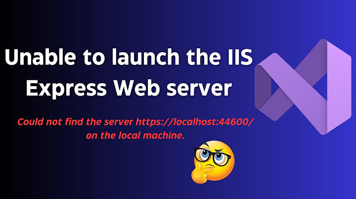 Sửa lỗi unable to launch the iis express web server năm 2024