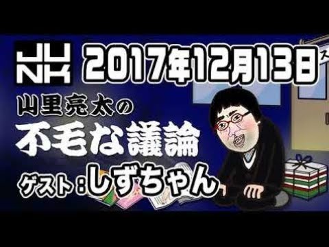 山里亮太の不毛な議論  𝟮𝟬𝟭𝟳年𝟭𝟮月𝟭𝟯日 【ゲスト：しずちゃん】