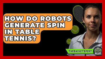 How Do Robots Generate Spin In Table Tennis? - The Racket Xpert