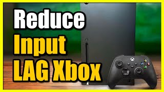 how to reduce input lag on xbox series x|s (tv & controller)