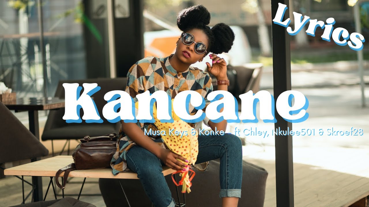 Kancane (Lyrics) Musa Keys & Konke feat Chley, Nkulee501 & Skroef28