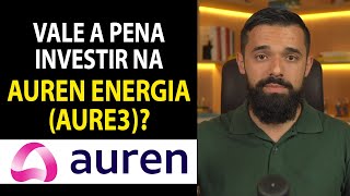 VALE A PENA INVESTIR NAS AÇÕES DA AUREN ENERGIA (AURE3)?