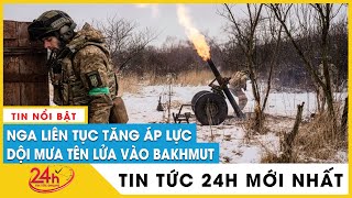 Giao tranh ác liệt, Nga dội mưa tên lửa bao vây thành trì Bakhmut