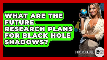 What Are The Future Research Plans For Black Hole Shadows? - Physics Frontier