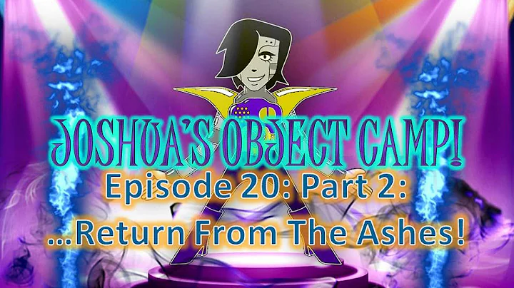 Joshua's Object Camp! Episode 20: Part 2: ...Return From The Ashes!