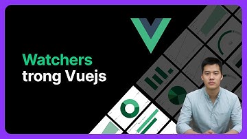 Watchers trong vuejs là gì? | Khoá học Vuejs từ cơ bản đến nâng cao