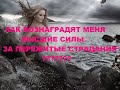 КАК ВОЗНАГРАДЯТ МЕНЯ ВЫСШИЕ СИЛЫ ЗА ПЕРЕЖИТЫЕ СТРАДАНИЯ?