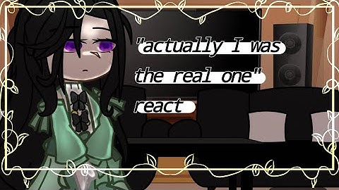 ||"actually I was the real one" react||
