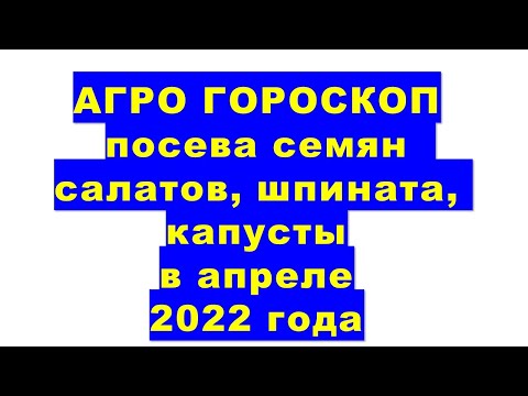 2022 жылдың сәуір айында салат, шпинат, қырыққабаттың ерте сорттарын себуге арналған агрогороскоп