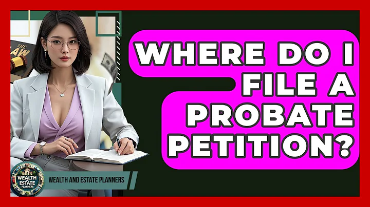 Where Do I File A Probate Petition? - Wealth and Estate Planners