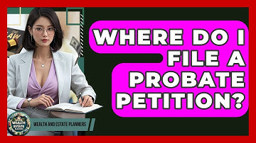 Where Do I File A Probate Petition? - Wealth and Estate Planners