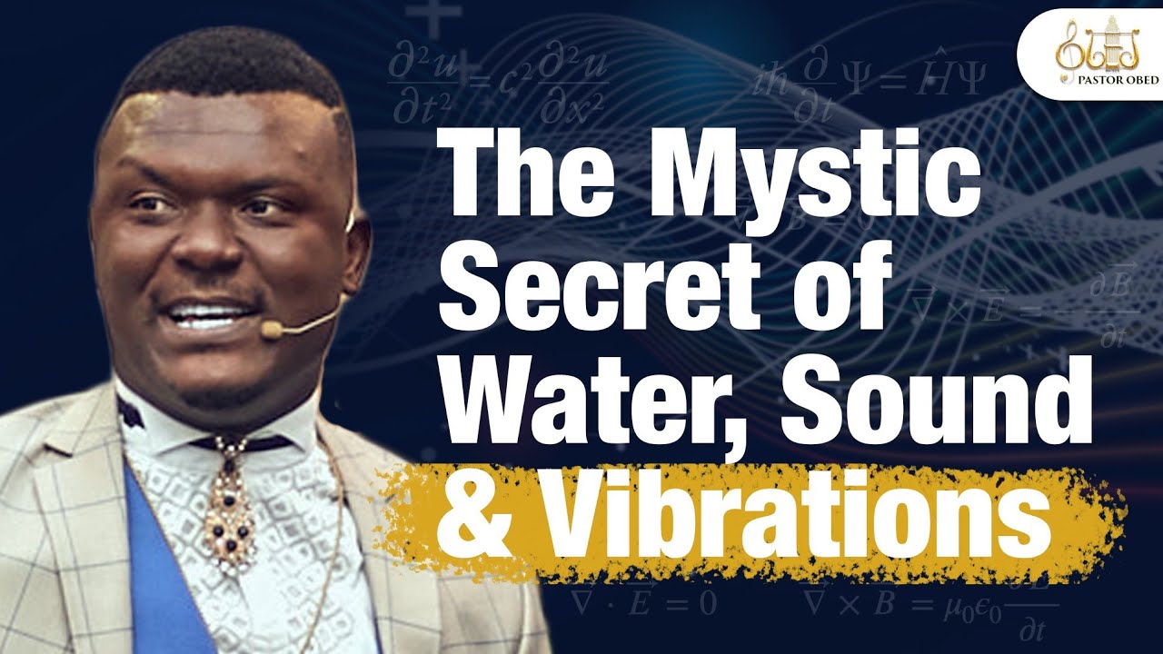 THE MYSTIC SECRET OF WATER, SOUND & VIBRATIONS || PASTOR OBED OBENG-ADDAE