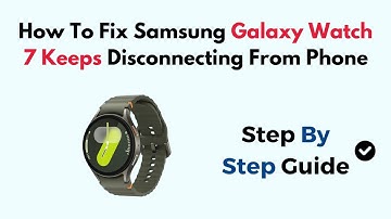 How To Fix Samsung Galaxy Watch 7 Keeps Disconnecting From Phone