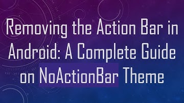 Removing the Action Bar in Android: A Complete Guide on NoActionBar Theme