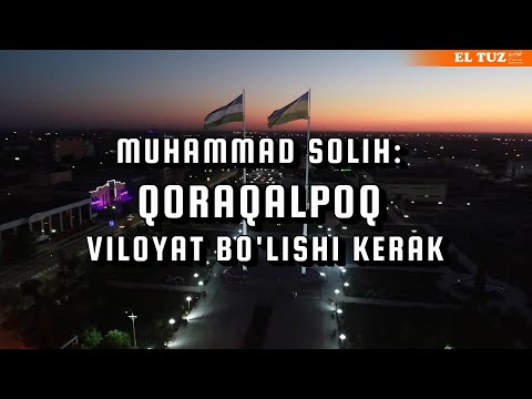 Muhammad Solih: Qoraqalpoq viloyat bo‘lishi kerak