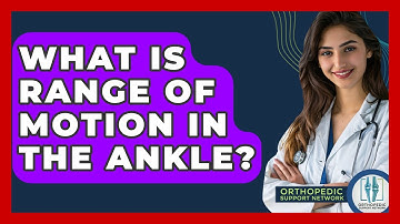 What Is Range Of Motion In The Ankle? - Orthopedic Support Network