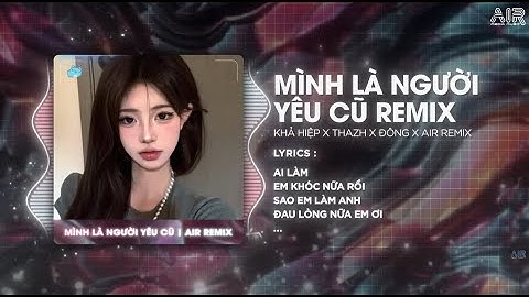 Mình Là Người Yêu Cũ (Thazh x Đông Remix) - Khả Hiệp ♫ Ai Làm Em Khóc Nữa Rồi Remix Trend TikTok
