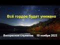 Всё гордое будет унижено. Воскресное служение 19 ноября 2023