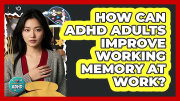 How Can ADHD Adults Improve Working Memory At Work? - Managing Your ADHD
