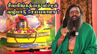 சிவலிங்கத்தை வீட்டில் வைத்து வழிபடலாமா sivalinga valipadu salem sithar