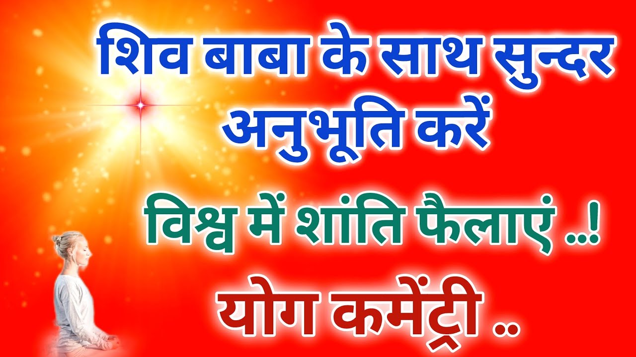 शिव बाबा के साथ सुन्दर अनुभूति करें विश्व में शांति फैलाएं योग कमेंट्री।