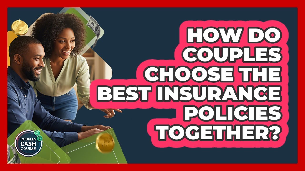 How Do Couples Choose The Best Insurance Policies Together? - Couples Cash Course